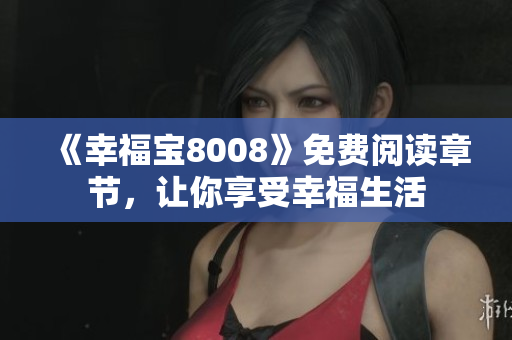 《幸福宝8008》免费阅读章节，让你享受幸福生活