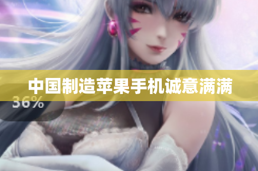 中国制造苹果手机诚意满满