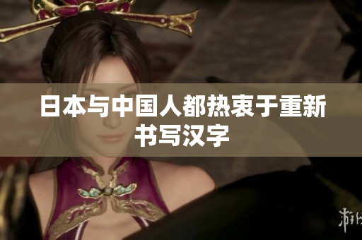日本与中国人都热衷于重新书写汉字