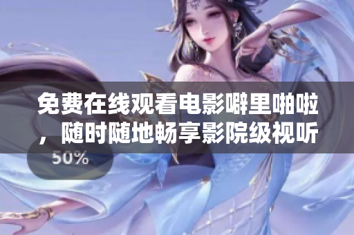 免费在线观看电影噼里啪啦，随时随地畅享影院级视听体验