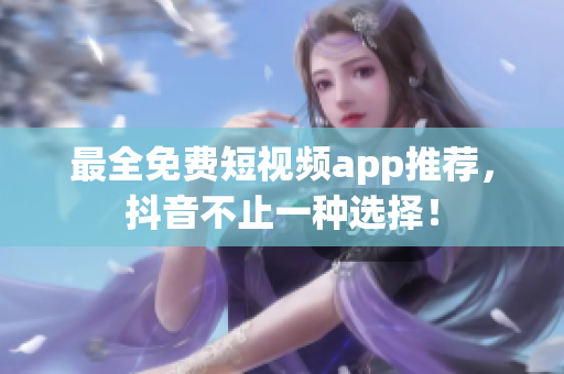最全免费短视频app推荐，抖音不止一种选择！