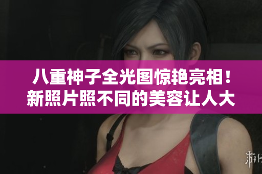 八重神子全光图惊艳亮相！新照片照不同的美容让人大赞！