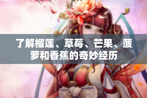 了解榴莲、草莓、芒果、菠萝和香蕉的奇妙经历