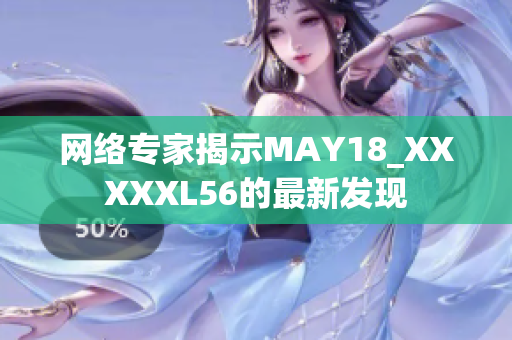 网络专家揭示MAY18_XXXXXL56的最新发现