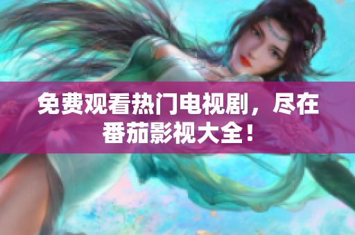 免费观看热门电视剧，尽在番茄影视大全！