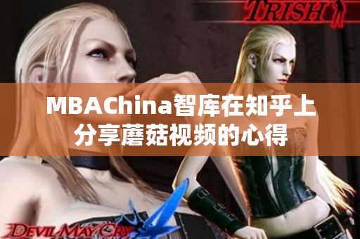 MBAChina智库在知乎上分享蘑菇视频的心得