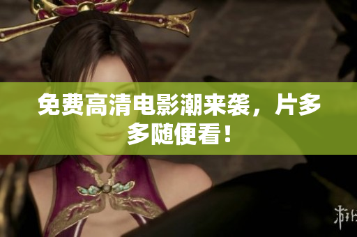 免费高清电影潮来袭，片多多随便看！