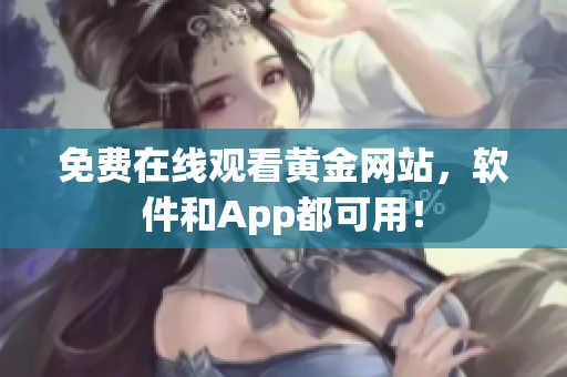免费在线观看黄金网站，软件和App都可用！