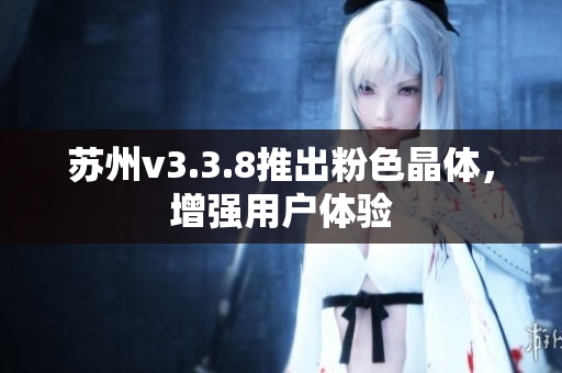 苏州v3.3.8推出粉色晶体，增强用户体验