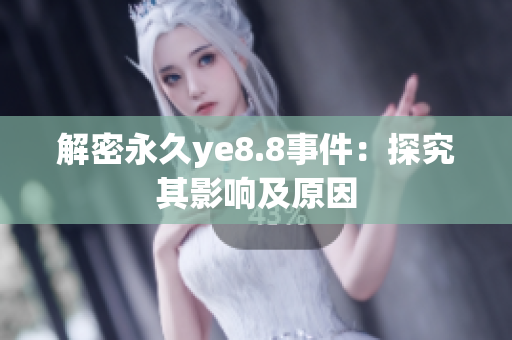 解密永久ye8.8事件：探究其影响及原因