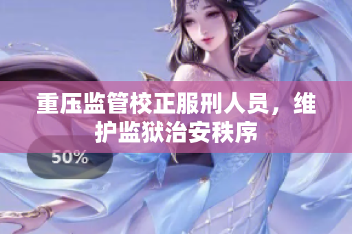 重压监管校正服刑人员，维护监狱治安秩序