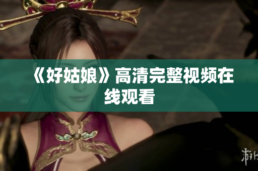 《好姑娘》高清完整视频在线观看