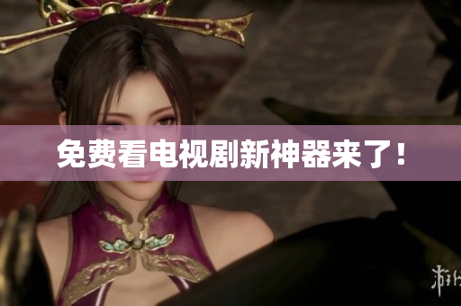 免费看电视剧新神器来了！