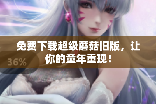 免费下载超级蘑菇旧版，让你的童年重现！