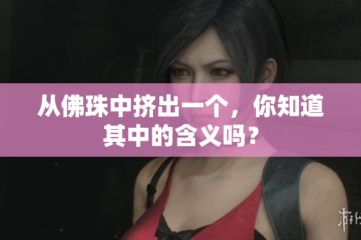 从佛珠中挤出一个，你知道其中的含义吗？