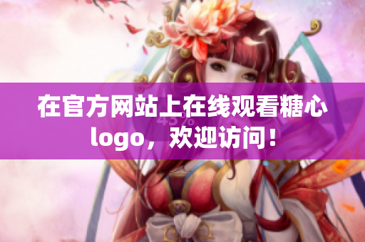 在官方网站上在线观看糖心logo，欢迎访问！