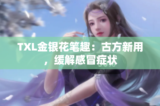 TXL金银花笔趣：古方新用，缓解感冒症状