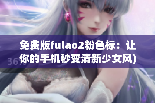 免费版fulao2粉色标：让你的手机秒变清新少女风)