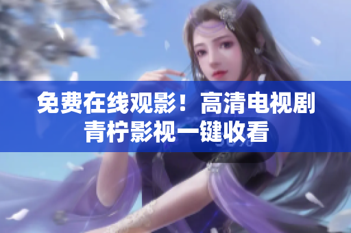 免费在线观影！高清电视剧青柠影视一键收看