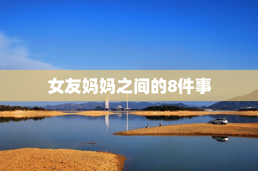 女友妈妈之间的8件事