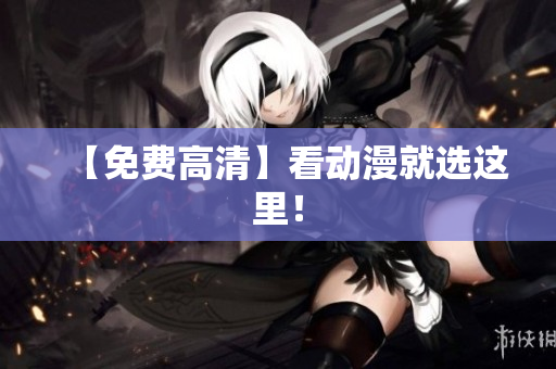 【免费高清】看动漫就选这里！