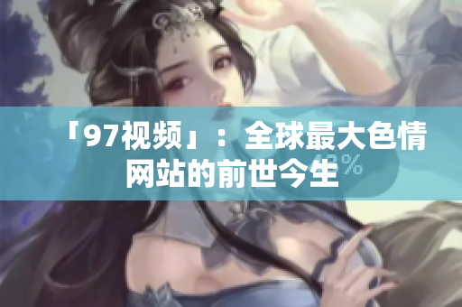 「97视频」：全球最大色情网站的前世今生