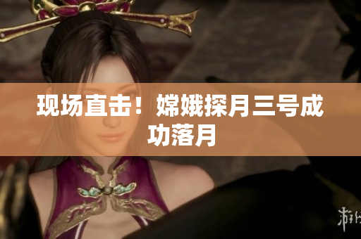 现场直击！嫦娥探月三号成功落月