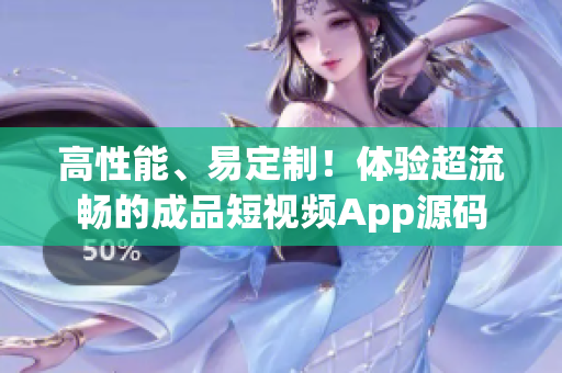 高性能、易定制！体验超流畅的成品短视频App源码