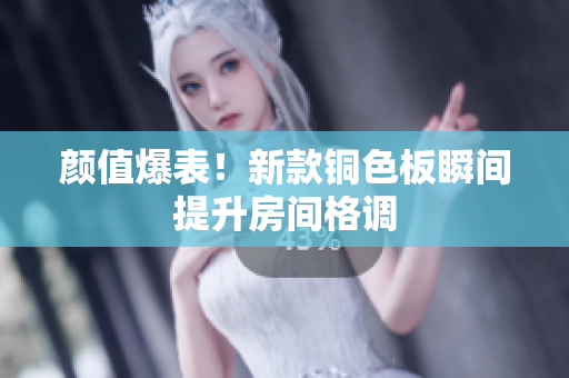 颜值爆表！新款铜色板瞬间提升房间格调