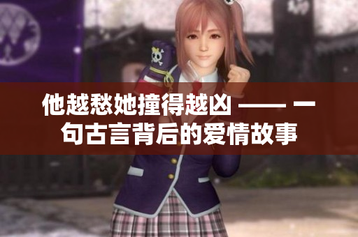 他越愁她撞得越凶 —— 一句古言背后的爱情故事