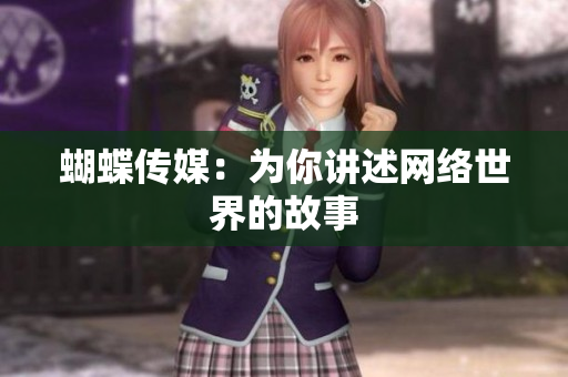 蝴蝶传媒：为你讲述网络世界的故事