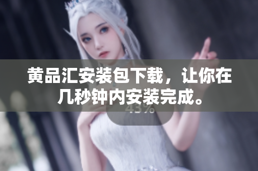 黄品汇安装包下载，让你在几秒钟内安装完成。