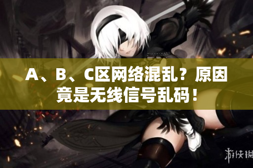 A、B、C区网络混乱？原因竟是无线信号乱码！