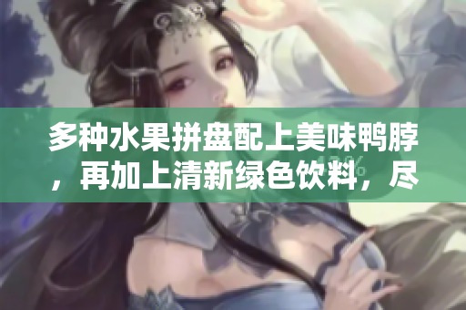 多种水果拼盘配上美味鸭脖，再加上清新绿色饮料，尽在青青草原