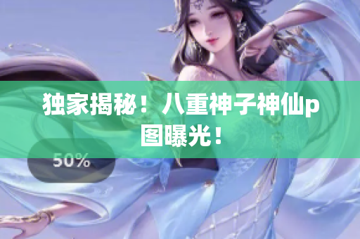 独家揭秘！八重神子神仙p图曝光！