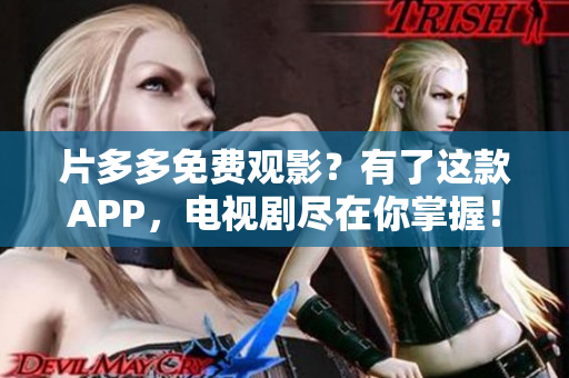 片多多免费观影？有了这款APP，电视剧尽在你掌握！