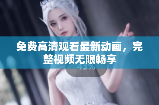 免费高清观看最新动画，完整视频无限畅享