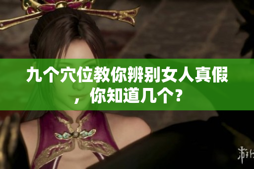 九个穴位教你辨别女人真假，你知道几个？