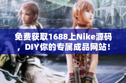 免费获取1688上Nike源码，DIY你的专属成品网站！