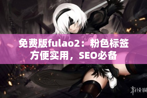 免费版fulao2：粉色标签方便实用，SEO必备