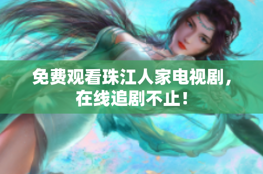 免费观看珠江人家电视剧，在线追剧不止！