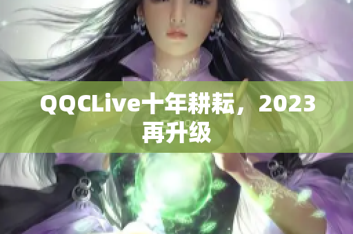 QQCLive十年耕耘，2023再升级