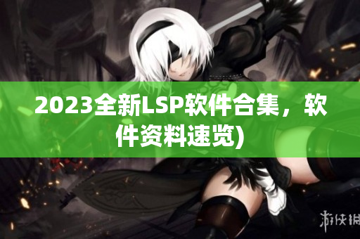 2023全新LSP软件合集，软件资料速览)