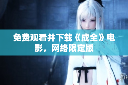 免费观看并下载《成全》电影，网络限定版