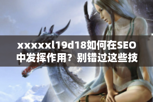 xxxxxl19d18如何在SEO中发挥作用？别错过这些技巧！