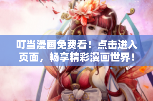 叮当漫画免费看！点击进入页面，畅享精彩漫画世界！