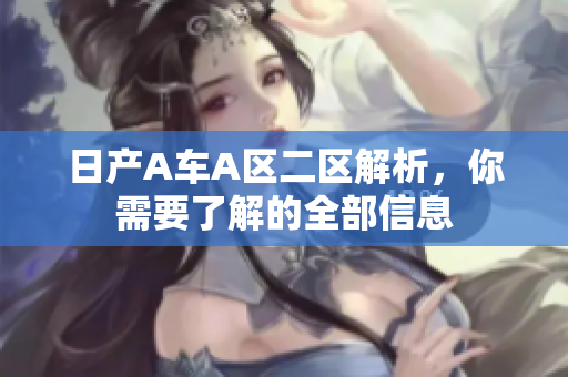 日产A车A区二区解析，你需要了解的全部信息