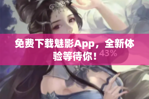 免费下载魅影App，全新体验等待你！