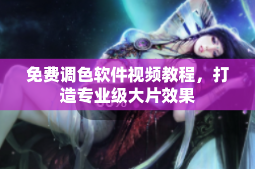 免费调色软件视频教程，打造专业级大片效果