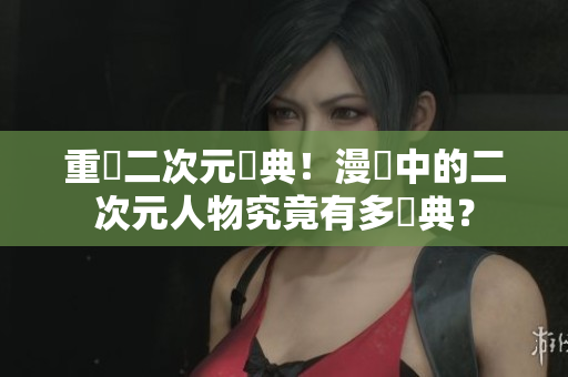 重溫二次元經典！漫畫中的二次元人物究竟有多經典？